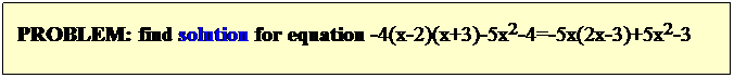 Text Box: PROBLEM: find solution for equation -4(x-2)(x+3)-5x2-4=-5x(2x-3)+5x2-3
