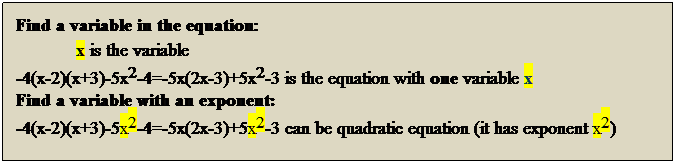 Text Box: Find a variable in the equation: 
x is the variable 
-4(x-2)(x+3)-5x2-4=-5x(2x-3)+5x2-3 is the equation with one variable x 
Find a variable with an exponent:
-4(x-2)(x+3)-5x2-4=-5x(2x-3)+5x2-3 can be quadratic equation (it has exponent x2)
 
