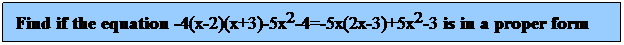 Text Box: Find if the equation -4(x-2)(x+3)-5x2-4=-5x(2x-3)+5x2-3 is in a proper form
 
