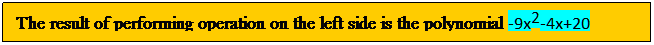 Text Box: The result of performing operation on the left side is the polynomial -9x2-4x+20
