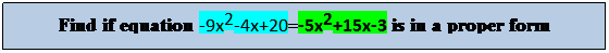 Text Box: Find if equation -9x2-4x+20=-5x2+15x-3 is in a proper form
