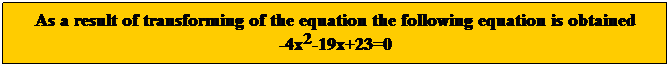 Text Box: As a result of transforming of the equation the following equation is obtained
-4x2-19x+23=0
 
