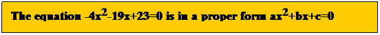Text Box: The equation -4x2-19x+23=0 is in a proper form ax2+bx+c=0 
