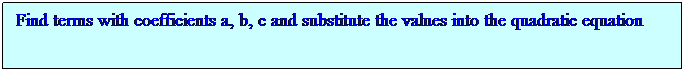 Text Box: Find terms with coefficients a, b, c and substitute the values into the quadratic equation
