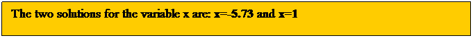 Text Box: The two solutions for the variable x are: x=-5.73 and x=1
 
 
 
